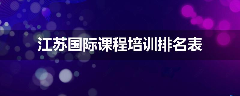 江苏国际课程培训排名表