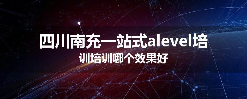 四川南充一站式alevel培训培训哪个效果好