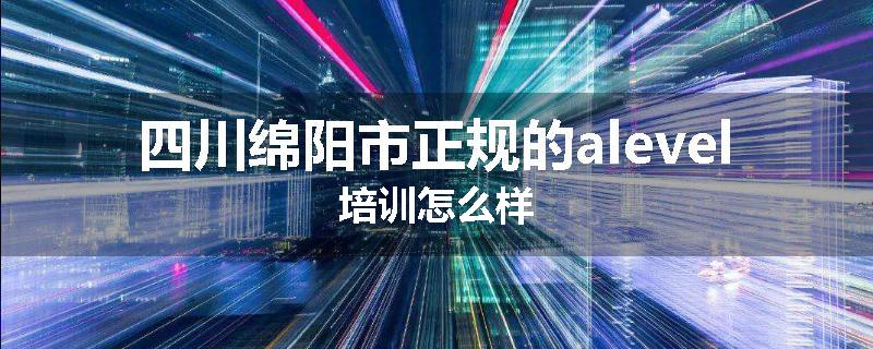 四川绵阳市正规的alevel培训怎么样