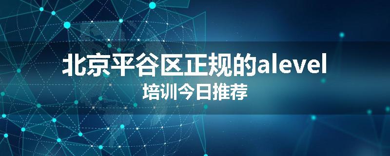北京平谷区正规的alevel培训今日推荐