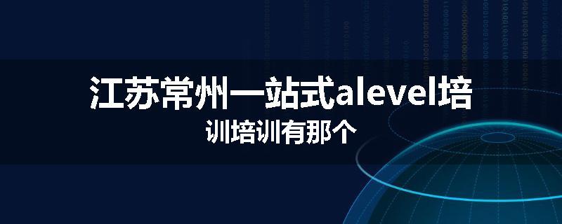 江苏常州一站式alevel培训培训有那个