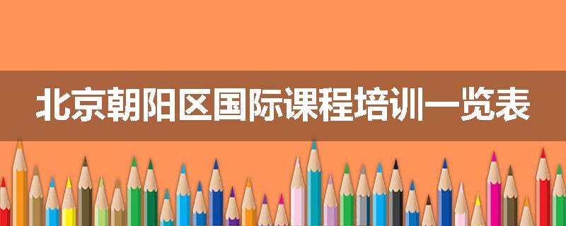 北京朝阳区国际课程培训一览表