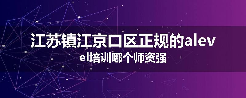 江苏镇江京口区正规的alevel培训哪个师资强