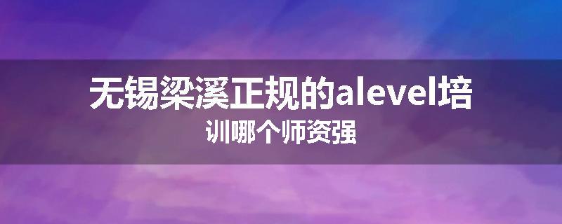 无锡梁溪正规的alevel培训哪个师资强