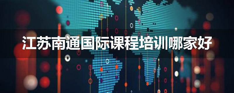 江苏南通国际课程培训哪家好