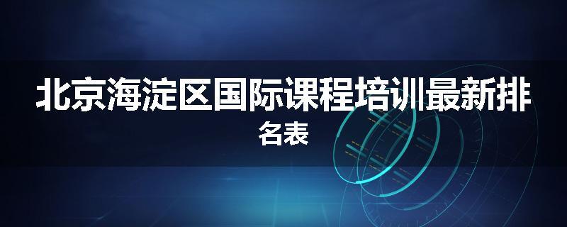 北京海淀区国际课程培训最新排名表