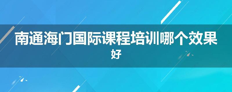 南通海门国际课程培训哪个效果好