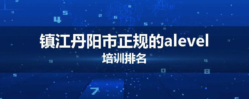 镇江丹阳市正规的alevel培训排名