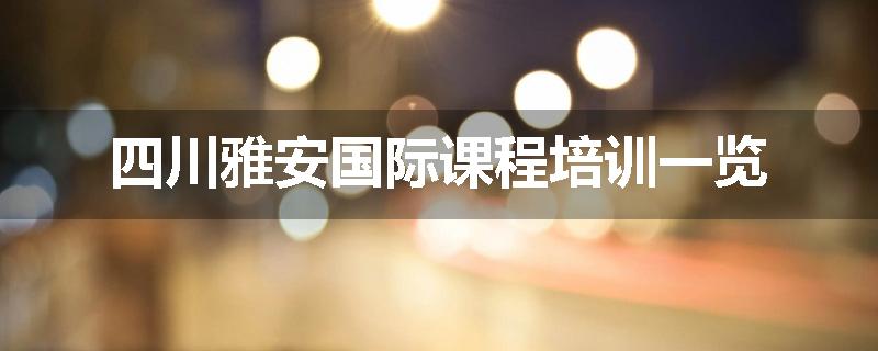 四川雅安国际课程培训一览