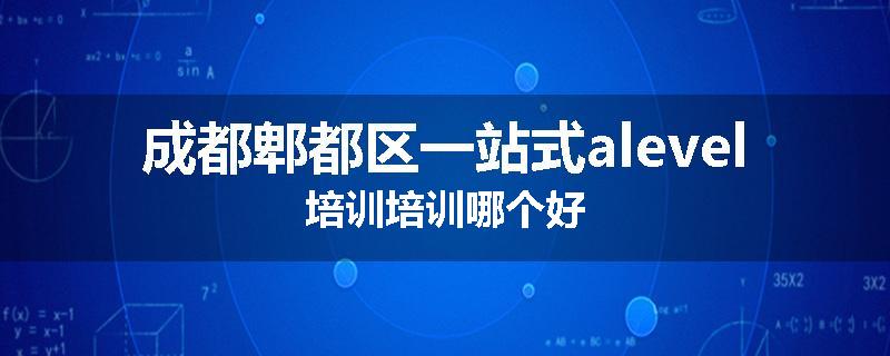 成都郫都区一站式alevel培训培训哪个好