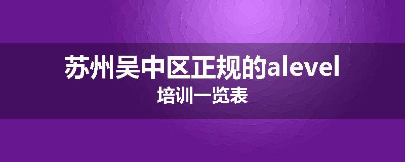 苏州吴中区正规的alevel培训一览表