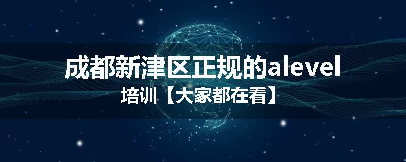 成都新津区正规的alevel培训【大家都在看】