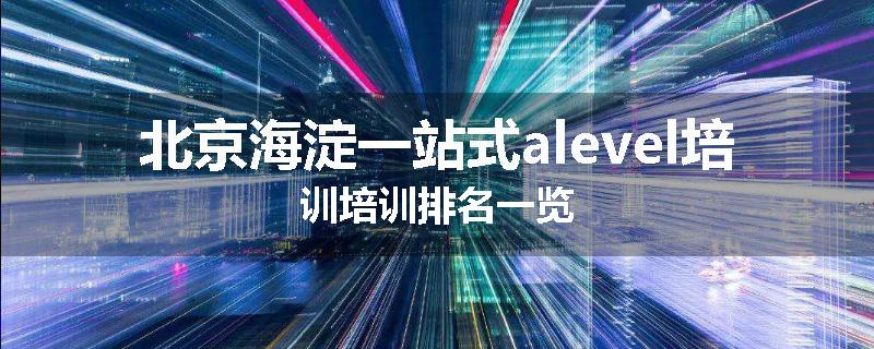 北京海淀一站式alevel培训培训排名一览