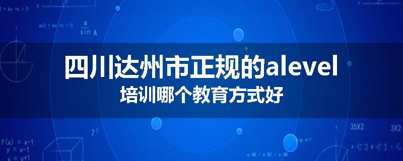 四川达州市正规的alevel培训哪个教育方式好