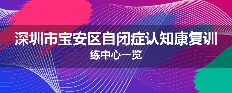 深圳市宝安区自闭症认知康复训练中心一览