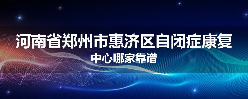 河南省郑州市惠济区自闭症康复中心哪家靠谱