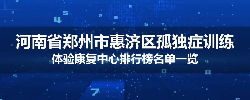 河南省郑州市惠济区孤独症训练体验康复中心排行榜名单一览