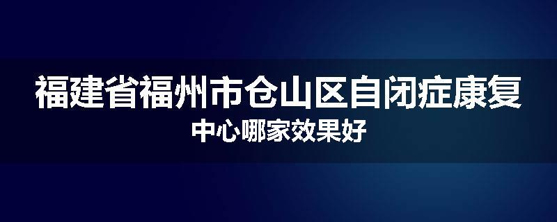 福建省福州市仓山区自闭症康复中心哪家效果好