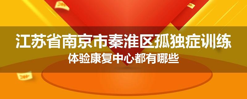 江苏省南京市秦淮区孤独症训练体验康复中心都有哪些