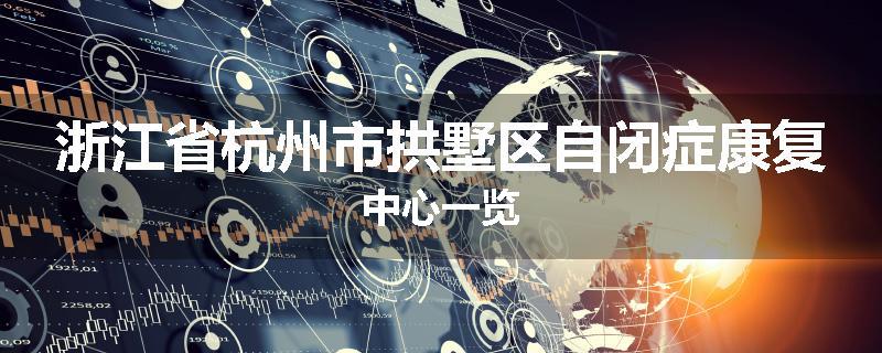 浙江省杭州市拱墅区自闭症康复中心一览