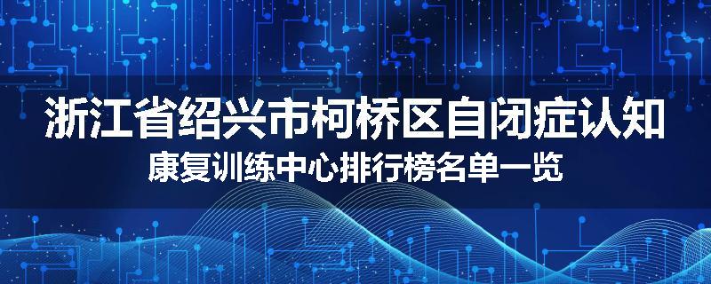 浙江省绍兴市柯桥区自闭症认知康复训练中心排行榜名单一览