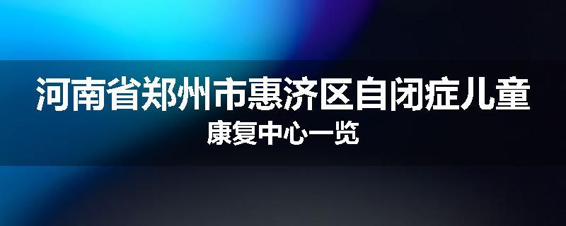 河南省郑州市惠济区自闭症儿童康复中心一览