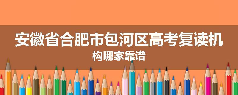 安徽省合肥市包河区高考复读机构哪家靠谱