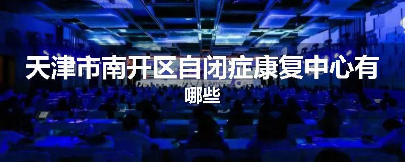 天津市南开区自闭症康复中心有哪些