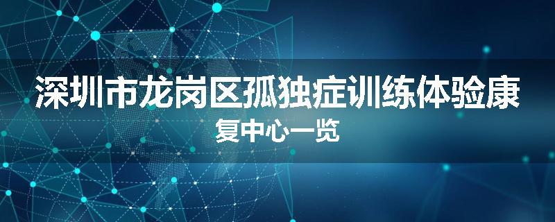 深圳市龙岗区孤独症训练体验康复中心一览
