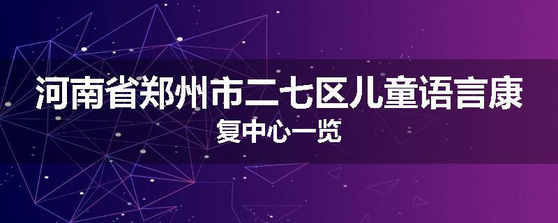 河南省郑州市二七区儿童语言康复中心一览