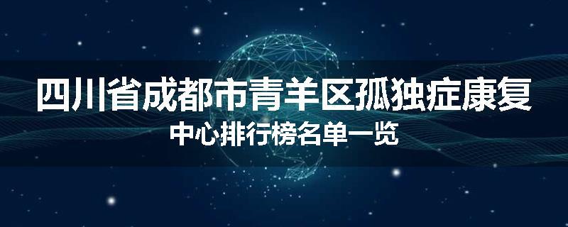 四川省成都市青羊区孤独症康复中心排行榜名单一览