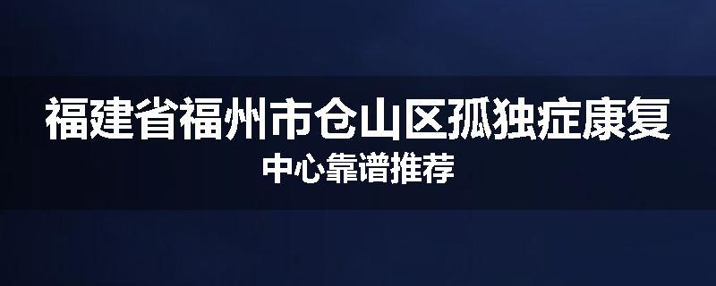福建省福州市仓山区孤独症康复中心靠谱推荐