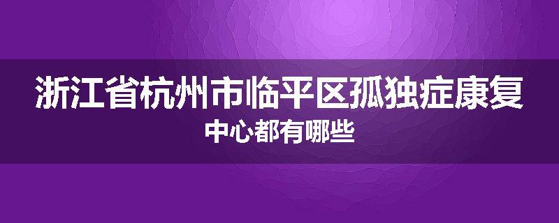 浙江省杭州市临平区孤独症康复中心都有哪些