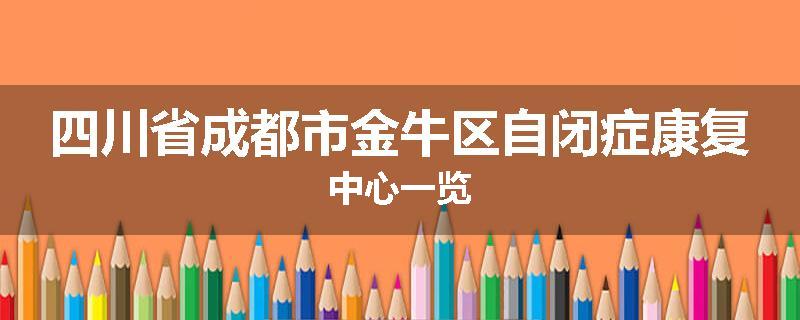 四川省成都市金牛区自闭症康复中心一览