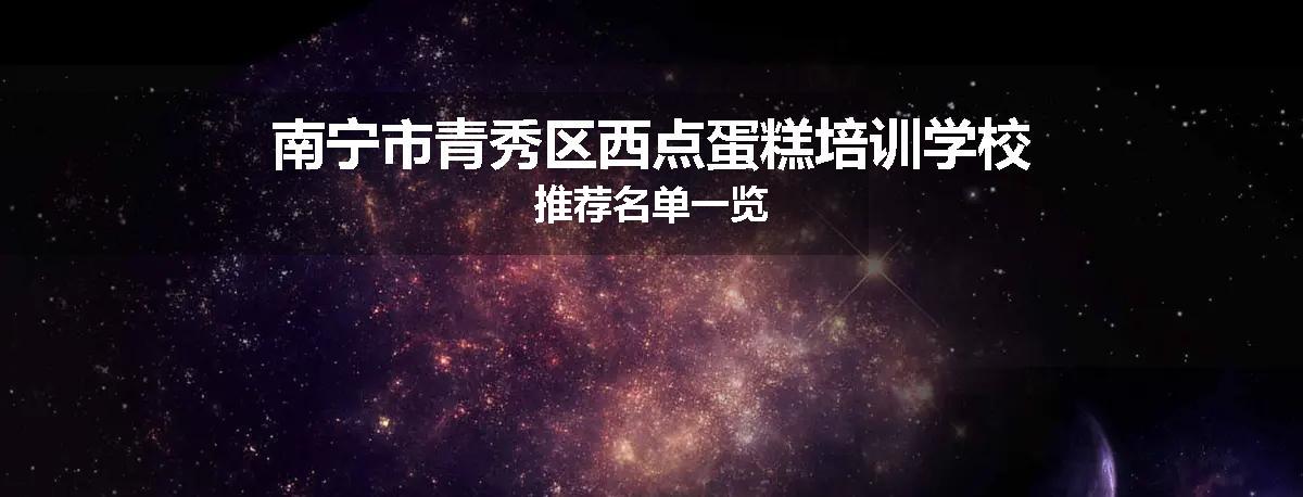 南宁市青秀区西点蛋糕培训学校推荐名单一览
