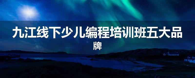 九江线下少儿编程培训班五大品牌
