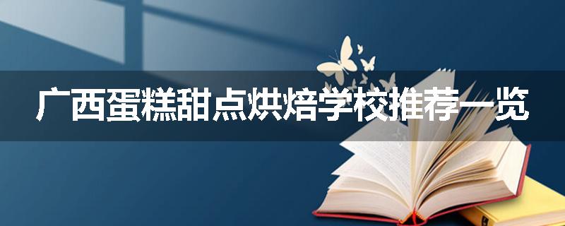广西蛋糕甜点烘焙学校推荐一览