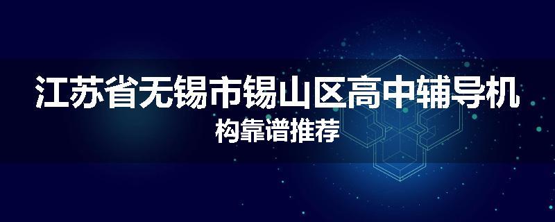 江苏省无锡市锡山区高中辅导机构靠谱推荐