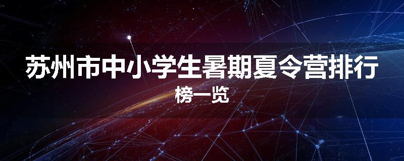 苏州市中小学生暑期夏令营排行榜一览