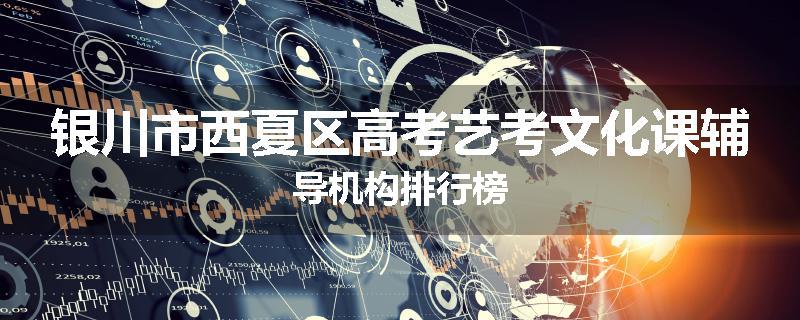 银川市西夏区高考艺考文化课辅导机构排行榜