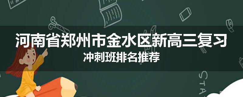 河南省郑州市金水区新高三复习冲刺班排名推荐
