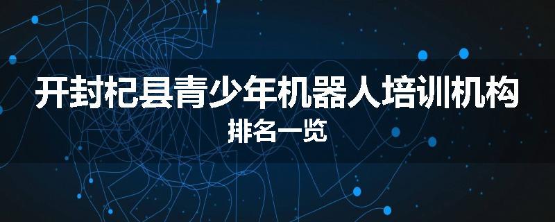 开封杞县青少年机器人培训机构排名一览