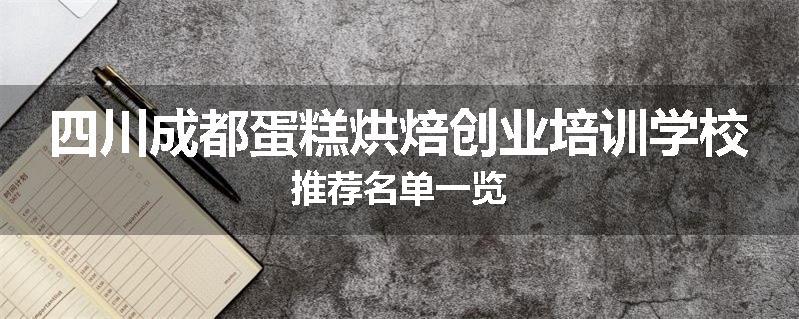 四川成都蛋糕烘焙创业培训学校推荐名单一览