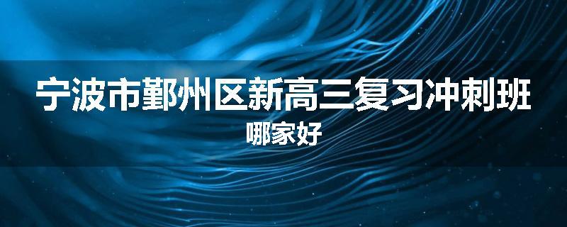 宁波市鄞州区新高三复习冲刺班哪家好