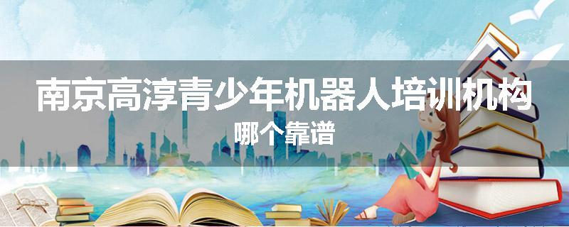 南京高淳青少年机器人培训机构哪个靠谱