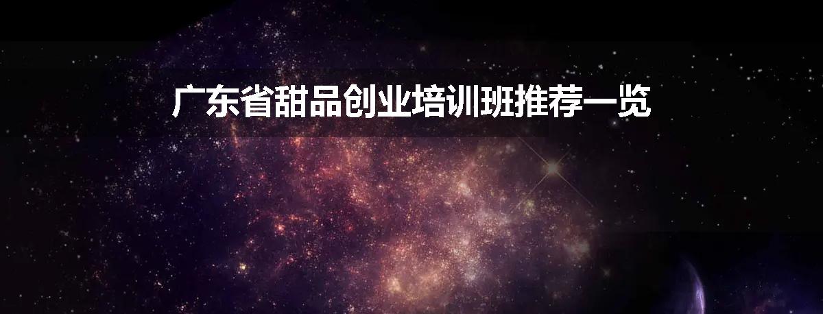广东省甜品创业培训班推荐一览