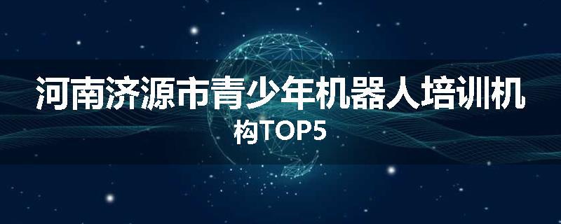 河南济源市青少年机器人培训机构TOP5