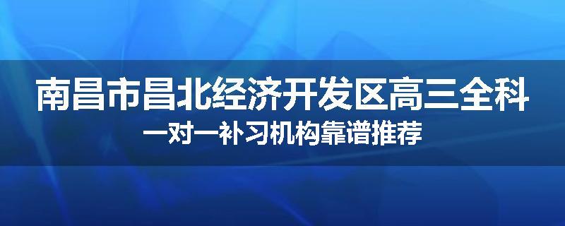 南昌市昌北经济开发区高三全科一对一补习机构靠谱推荐