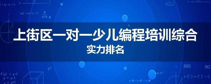 上街区一对一少儿编程培训综合实力排名