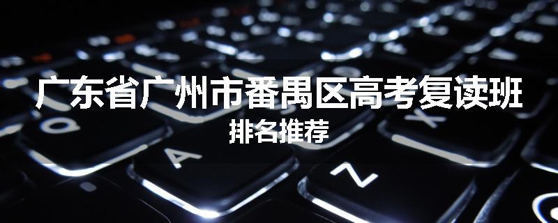 广东省广州市番禺区高考复读班排名推荐